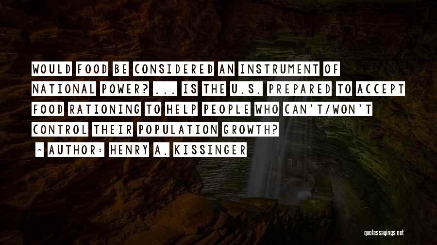 Henry A. Kissinger Quotes: Would Food Be Considered An Instrument Of National Power? ... Is The U.s. Prepared To Accept Food Rationing To Help