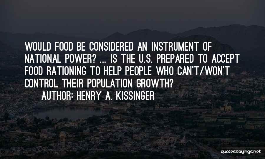 Henry A. Kissinger Quotes: Would Food Be Considered An Instrument Of National Power? ... Is The U.s. Prepared To Accept Food Rationing To Help