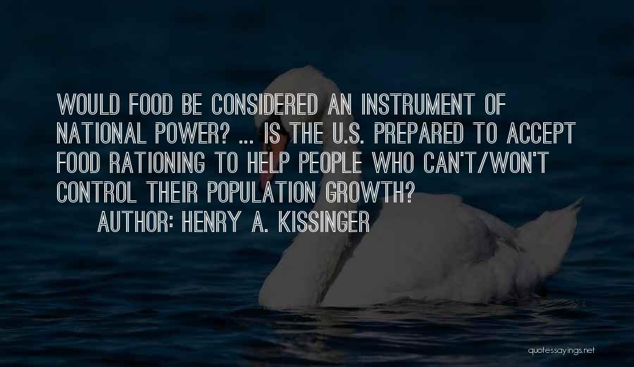 Henry A. Kissinger Quotes: Would Food Be Considered An Instrument Of National Power? ... Is The U.s. Prepared To Accept Food Rationing To Help