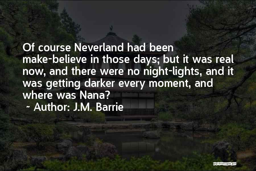 J.M. Barrie Quotes: Of Course Neverland Had Been Make-believe In Those Days; But It Was Real Now, And There Were No Night-lights, And