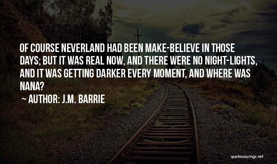 J.M. Barrie Quotes: Of Course Neverland Had Been Make-believe In Those Days; But It Was Real Now, And There Were No Night-lights, And