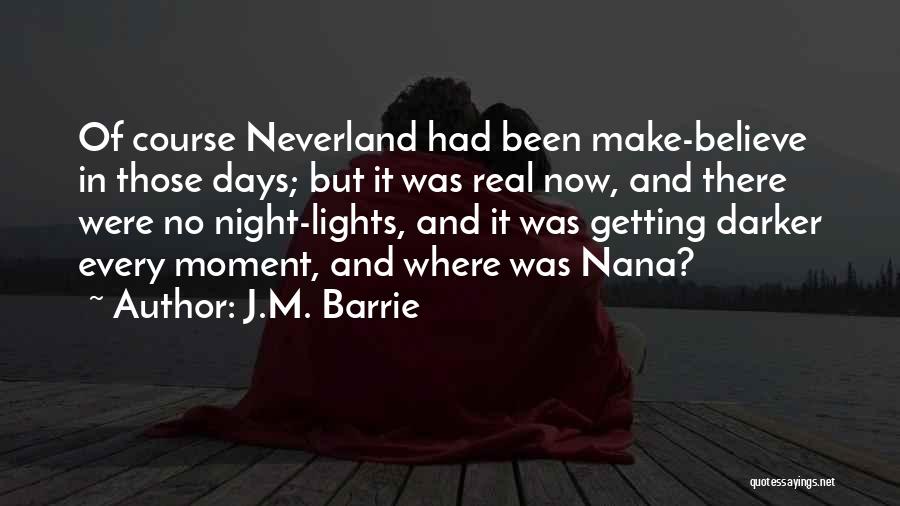 J.M. Barrie Quotes: Of Course Neverland Had Been Make-believe In Those Days; But It Was Real Now, And There Were No Night-lights, And