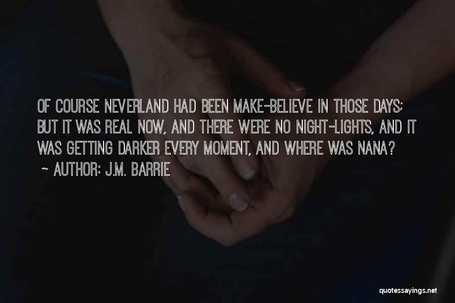 J.M. Barrie Quotes: Of Course Neverland Had Been Make-believe In Those Days; But It Was Real Now, And There Were No Night-lights, And