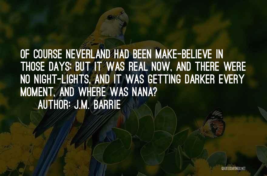 J.M. Barrie Quotes: Of Course Neverland Had Been Make-believe In Those Days; But It Was Real Now, And There Were No Night-lights, And