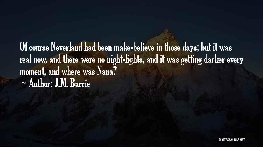 J.M. Barrie Quotes: Of Course Neverland Had Been Make-believe In Those Days; But It Was Real Now, And There Were No Night-lights, And
