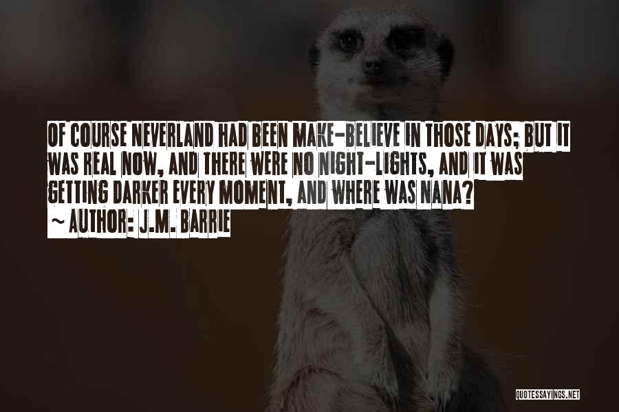 J.M. Barrie Quotes: Of Course Neverland Had Been Make-believe In Those Days; But It Was Real Now, And There Were No Night-lights, And