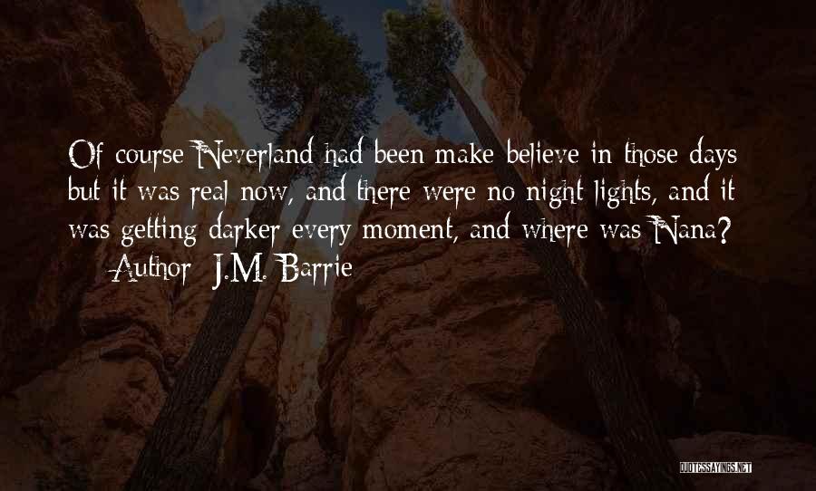 J.M. Barrie Quotes: Of Course Neverland Had Been Make-believe In Those Days; But It Was Real Now, And There Were No Night-lights, And