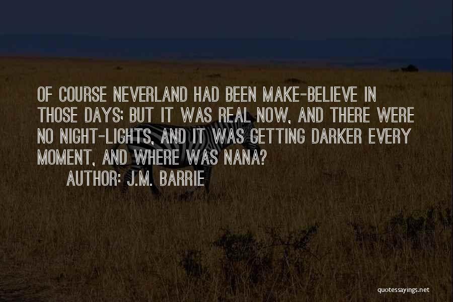 J.M. Barrie Quotes: Of Course Neverland Had Been Make-believe In Those Days; But It Was Real Now, And There Were No Night-lights, And