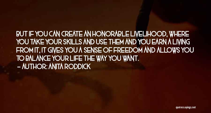 Anita Roddick Quotes: But If You Can Create An Honorable Livelihood, Where You Take Your Skills And Use Them And You Earn A