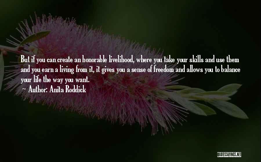 Anita Roddick Quotes: But If You Can Create An Honorable Livelihood, Where You Take Your Skills And Use Them And You Earn A