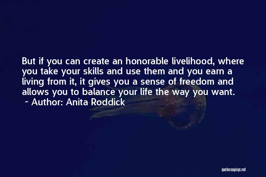 Anita Roddick Quotes: But If You Can Create An Honorable Livelihood, Where You Take Your Skills And Use Them And You Earn A