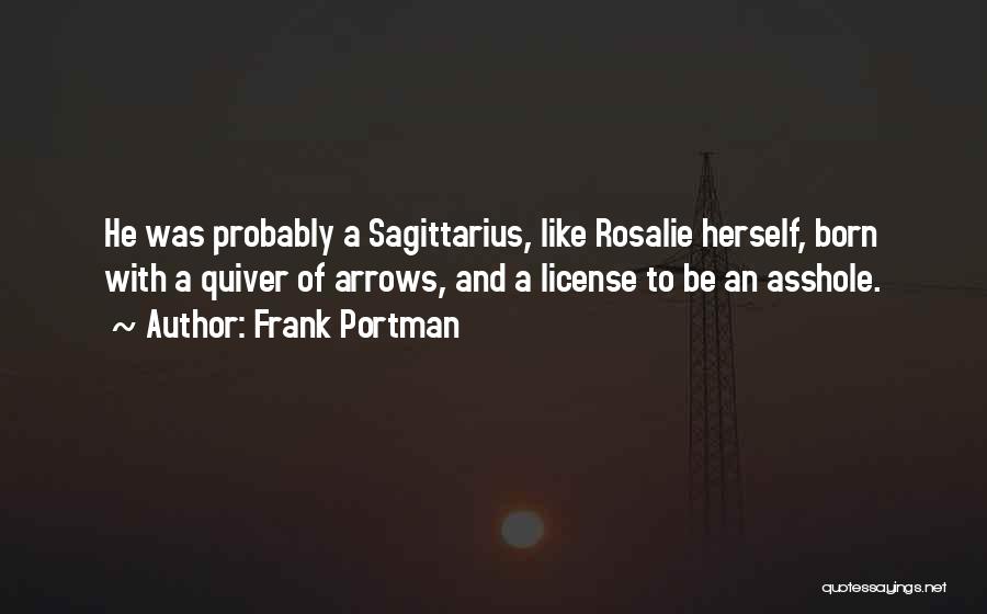 Frank Portman Quotes: He Was Probably A Sagittarius, Like Rosalie Herself, Born With A Quiver Of Arrows, And A License To Be An