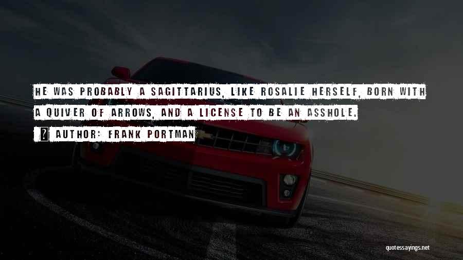Frank Portman Quotes: He Was Probably A Sagittarius, Like Rosalie Herself, Born With A Quiver Of Arrows, And A License To Be An