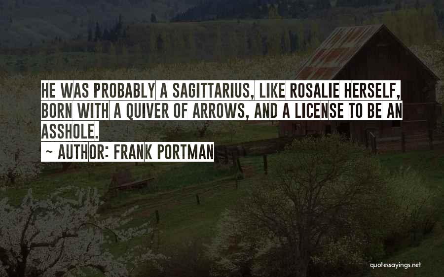 Frank Portman Quotes: He Was Probably A Sagittarius, Like Rosalie Herself, Born With A Quiver Of Arrows, And A License To Be An