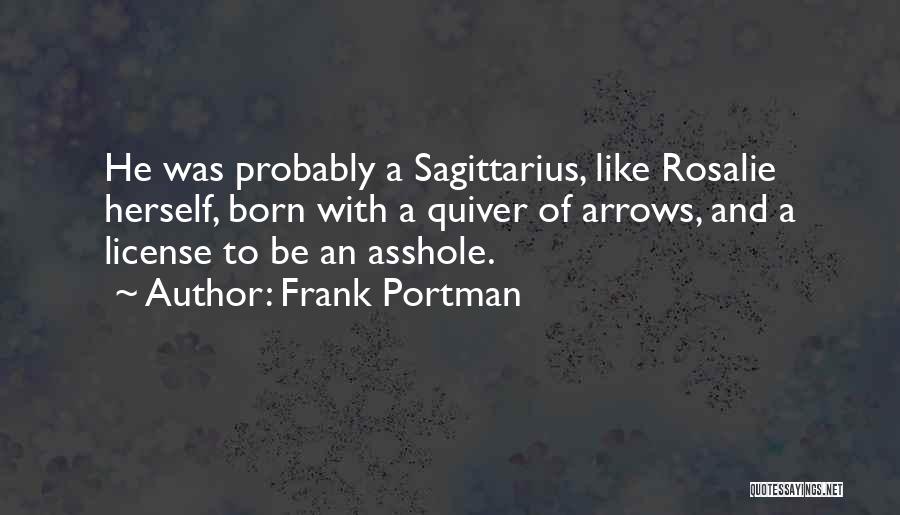 Frank Portman Quotes: He Was Probably A Sagittarius, Like Rosalie Herself, Born With A Quiver Of Arrows, And A License To Be An