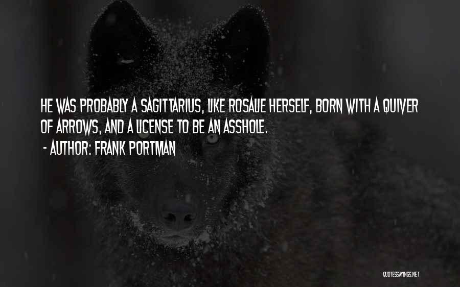 Frank Portman Quotes: He Was Probably A Sagittarius, Like Rosalie Herself, Born With A Quiver Of Arrows, And A License To Be An