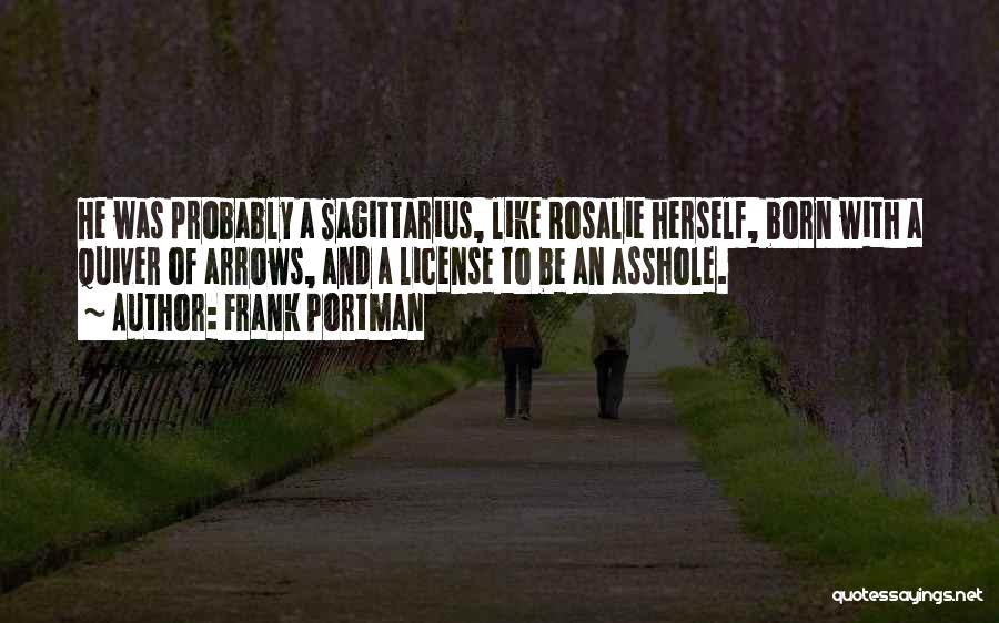 Frank Portman Quotes: He Was Probably A Sagittarius, Like Rosalie Herself, Born With A Quiver Of Arrows, And A License To Be An