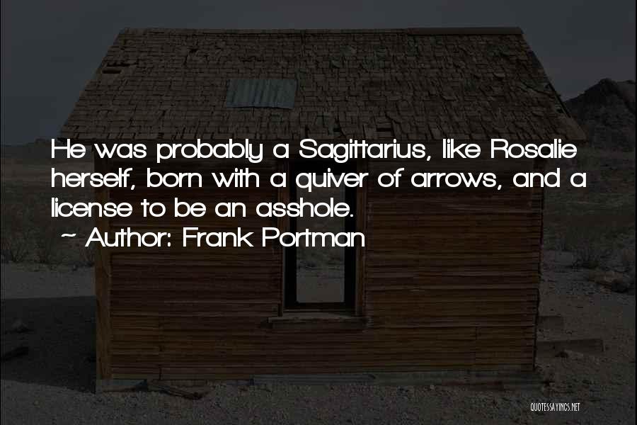 Frank Portman Quotes: He Was Probably A Sagittarius, Like Rosalie Herself, Born With A Quiver Of Arrows, And A License To Be An