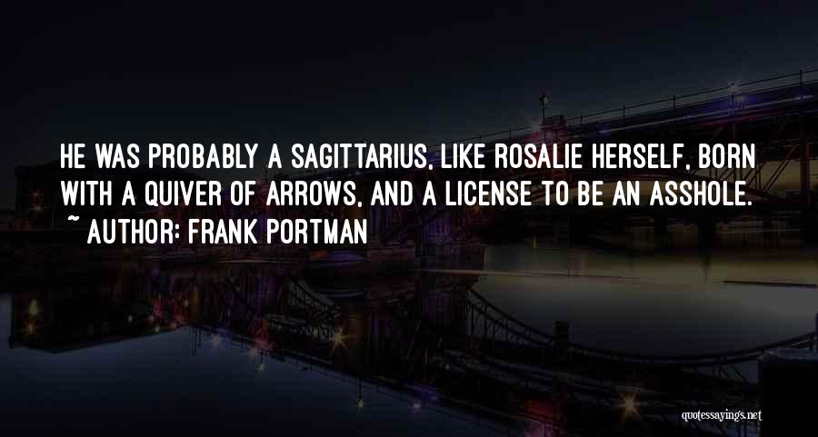 Frank Portman Quotes: He Was Probably A Sagittarius, Like Rosalie Herself, Born With A Quiver Of Arrows, And A License To Be An