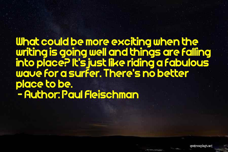 Paul Fleischman Quotes: What Could Be More Exciting When The Writing Is Going Well And Things Are Falling Into Place? It's Just Like