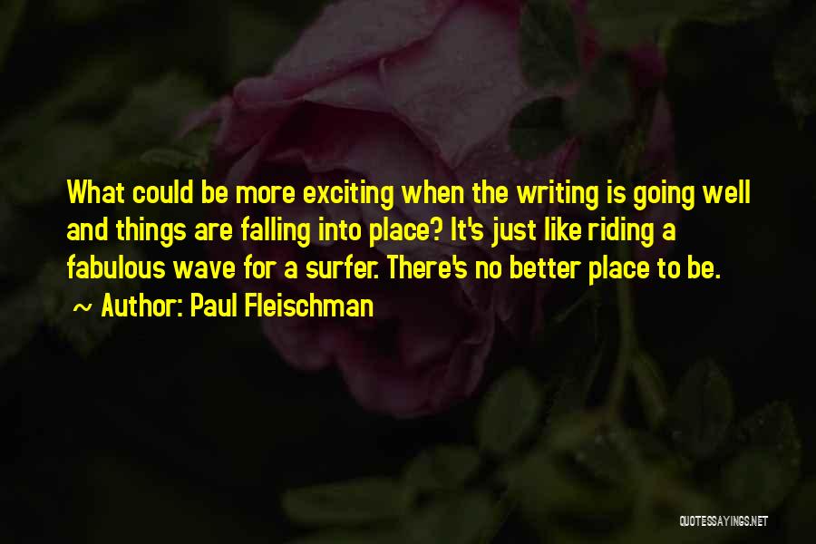 Paul Fleischman Quotes: What Could Be More Exciting When The Writing Is Going Well And Things Are Falling Into Place? It's Just Like