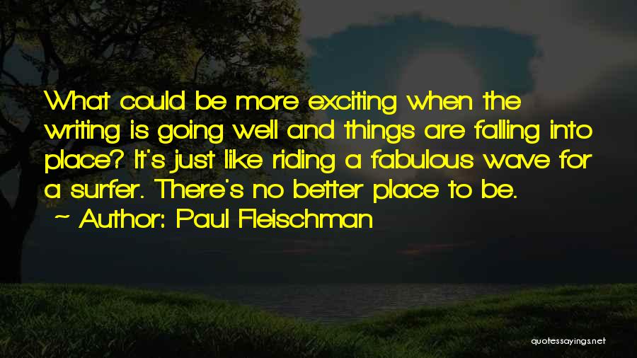 Paul Fleischman Quotes: What Could Be More Exciting When The Writing Is Going Well And Things Are Falling Into Place? It's Just Like