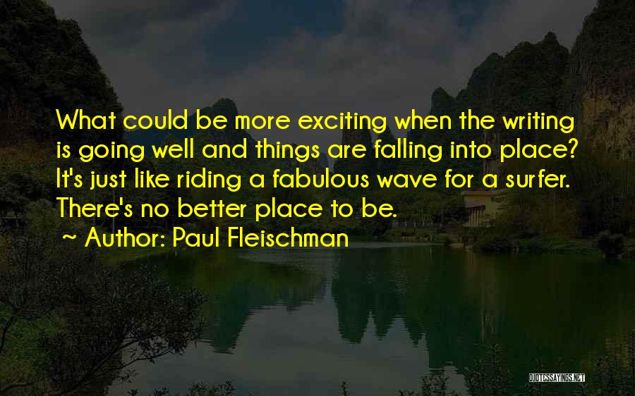 Paul Fleischman Quotes: What Could Be More Exciting When The Writing Is Going Well And Things Are Falling Into Place? It's Just Like