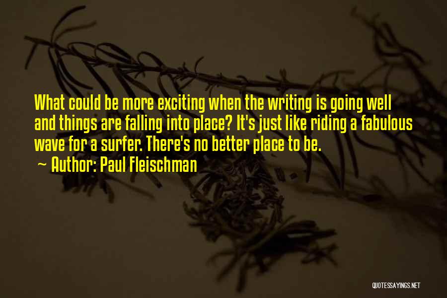 Paul Fleischman Quotes: What Could Be More Exciting When The Writing Is Going Well And Things Are Falling Into Place? It's Just Like