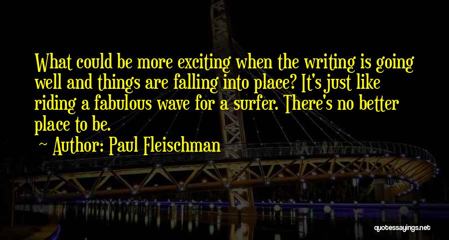 Paul Fleischman Quotes: What Could Be More Exciting When The Writing Is Going Well And Things Are Falling Into Place? It's Just Like
