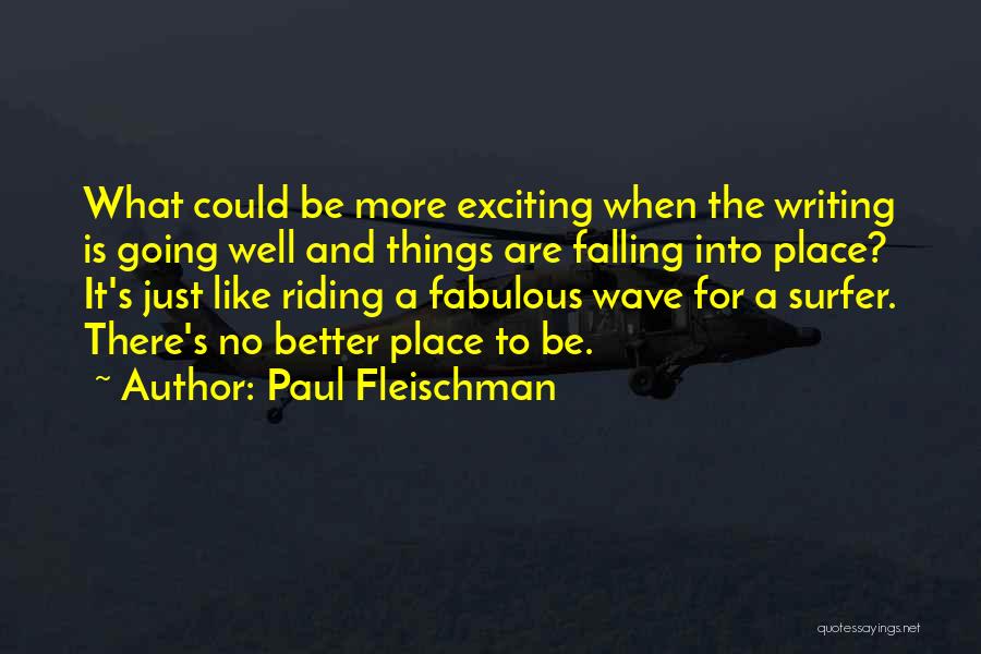 Paul Fleischman Quotes: What Could Be More Exciting When The Writing Is Going Well And Things Are Falling Into Place? It's Just Like