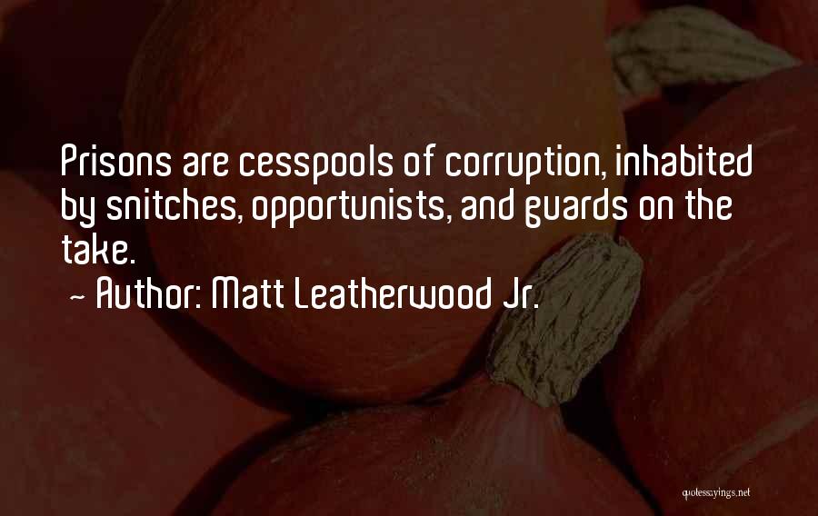 Matt Leatherwood Jr. Quotes: Prisons Are Cesspools Of Corruption, Inhabited By Snitches, Opportunists, And Guards On The Take.