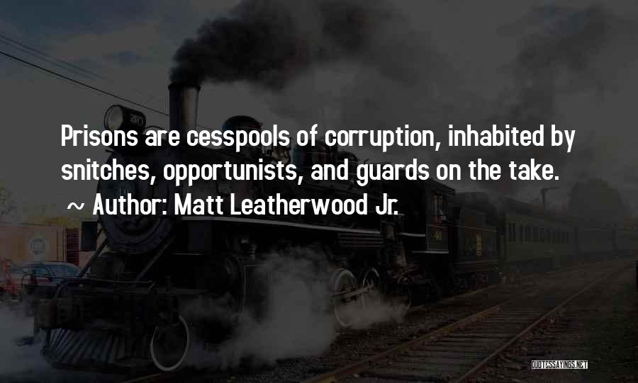 Matt Leatherwood Jr. Quotes: Prisons Are Cesspools Of Corruption, Inhabited By Snitches, Opportunists, And Guards On The Take.