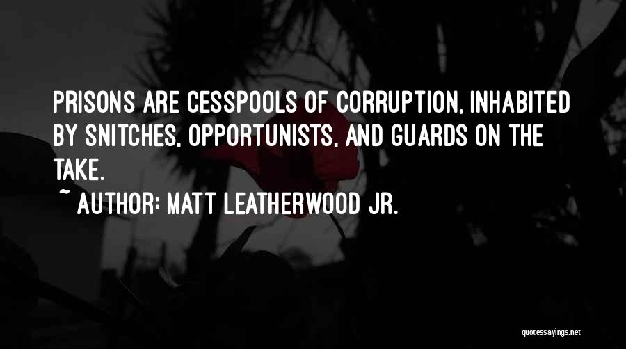 Matt Leatherwood Jr. Quotes: Prisons Are Cesspools Of Corruption, Inhabited By Snitches, Opportunists, And Guards On The Take.