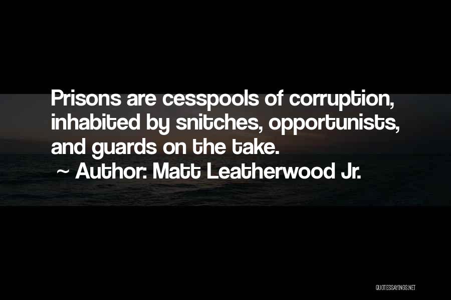 Matt Leatherwood Jr. Quotes: Prisons Are Cesspools Of Corruption, Inhabited By Snitches, Opportunists, And Guards On The Take.