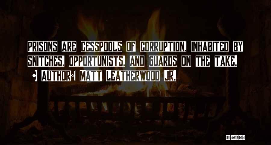 Matt Leatherwood Jr. Quotes: Prisons Are Cesspools Of Corruption, Inhabited By Snitches, Opportunists, And Guards On The Take.