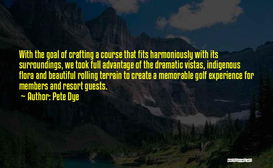 Pete Dye Quotes: With The Goal Of Crafting A Course That Fits Harmoniously With Its Surroundings, We Took Full Advantage Of The Dramatic