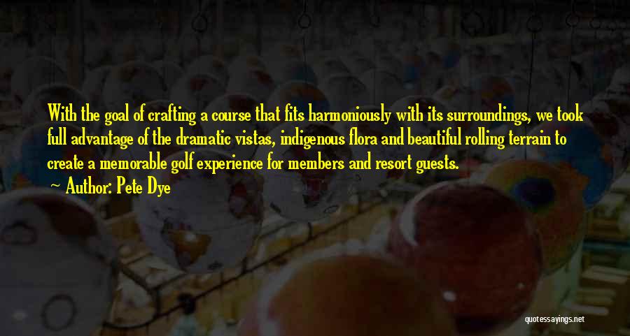 Pete Dye Quotes: With The Goal Of Crafting A Course That Fits Harmoniously With Its Surroundings, We Took Full Advantage Of The Dramatic