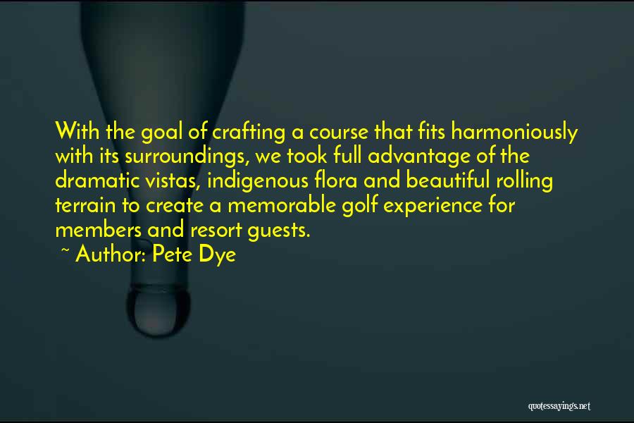 Pete Dye Quotes: With The Goal Of Crafting A Course That Fits Harmoniously With Its Surroundings, We Took Full Advantage Of The Dramatic