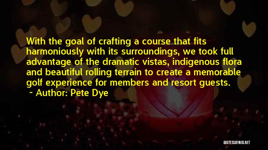 Pete Dye Quotes: With The Goal Of Crafting A Course That Fits Harmoniously With Its Surroundings, We Took Full Advantage Of The Dramatic