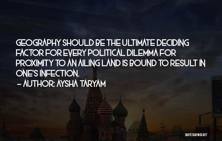 Aysha Taryam Quotes: Geography Should Be The Ultimate Deciding Factor For Every Political Dilemma For Proximity To An Ailing Land Is Bound To