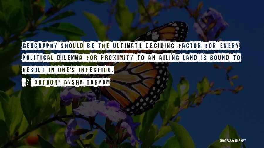 Aysha Taryam Quotes: Geography Should Be The Ultimate Deciding Factor For Every Political Dilemma For Proximity To An Ailing Land Is Bound To