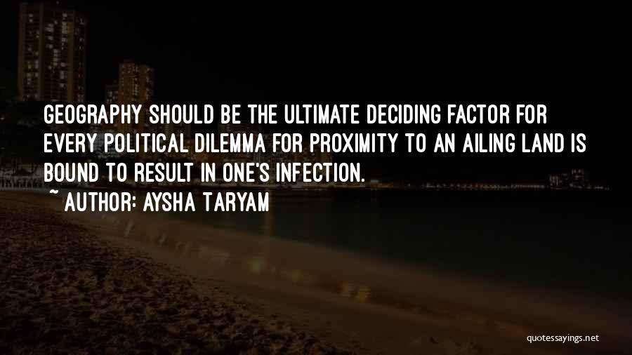 Aysha Taryam Quotes: Geography Should Be The Ultimate Deciding Factor For Every Political Dilemma For Proximity To An Ailing Land Is Bound To