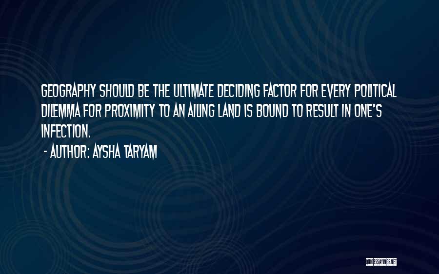 Aysha Taryam Quotes: Geography Should Be The Ultimate Deciding Factor For Every Political Dilemma For Proximity To An Ailing Land Is Bound To