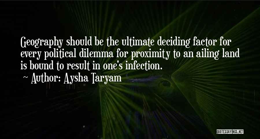 Aysha Taryam Quotes: Geography Should Be The Ultimate Deciding Factor For Every Political Dilemma For Proximity To An Ailing Land Is Bound To