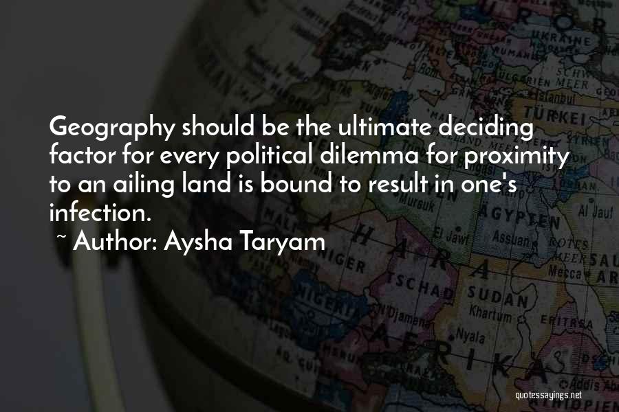 Aysha Taryam Quotes: Geography Should Be The Ultimate Deciding Factor For Every Political Dilemma For Proximity To An Ailing Land Is Bound To