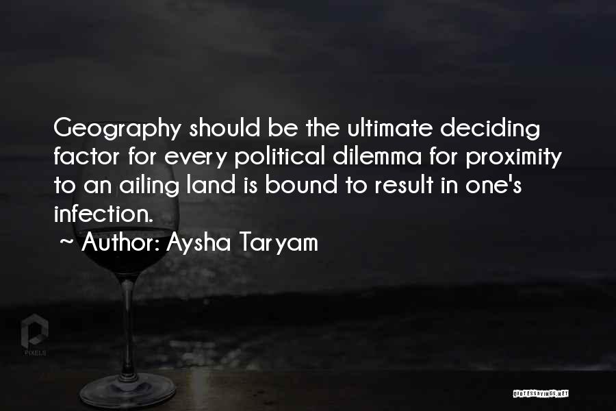 Aysha Taryam Quotes: Geography Should Be The Ultimate Deciding Factor For Every Political Dilemma For Proximity To An Ailing Land Is Bound To