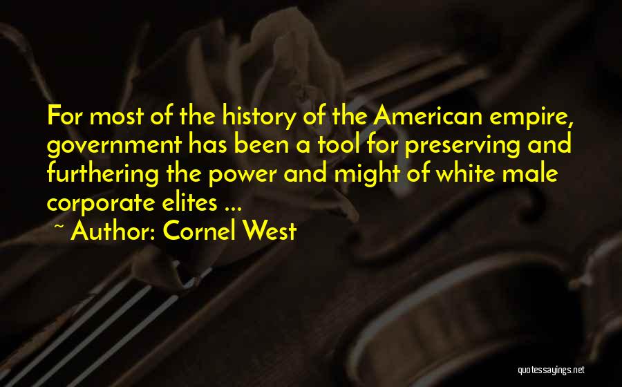 Cornel West Quotes: For Most Of The History Of The American Empire, Government Has Been A Tool For Preserving And Furthering The Power