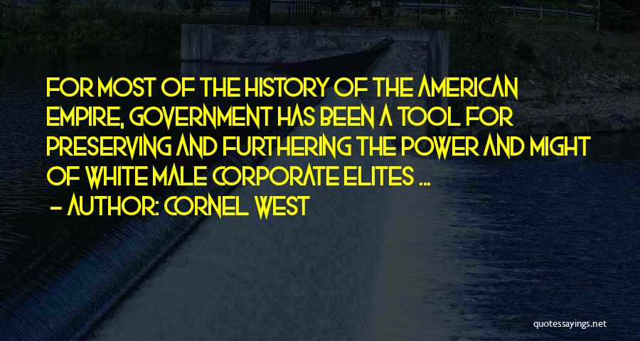 Cornel West Quotes: For Most Of The History Of The American Empire, Government Has Been A Tool For Preserving And Furthering The Power