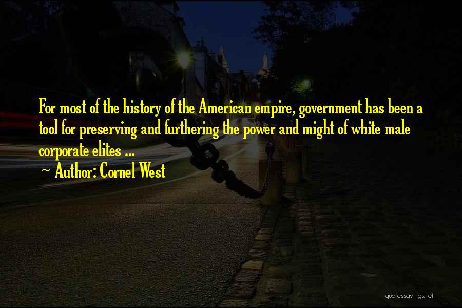 Cornel West Quotes: For Most Of The History Of The American Empire, Government Has Been A Tool For Preserving And Furthering The Power