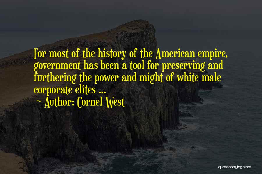 Cornel West Quotes: For Most Of The History Of The American Empire, Government Has Been A Tool For Preserving And Furthering The Power